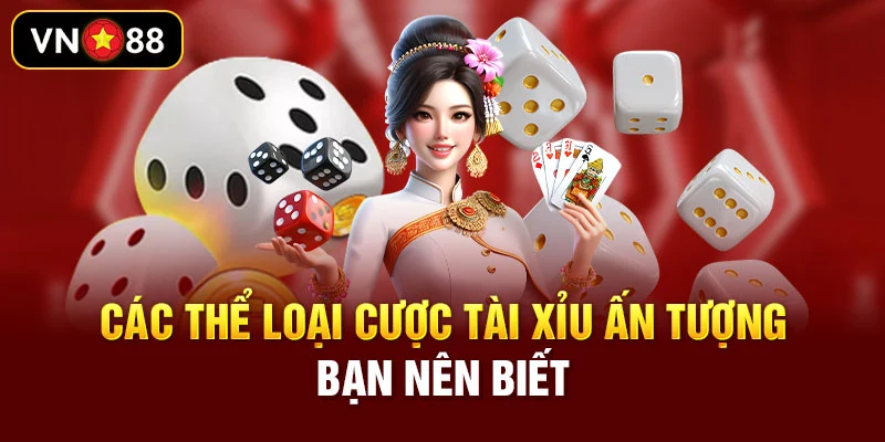 Các thể loại cược tài xỉu ấn tượng bạn nên biết