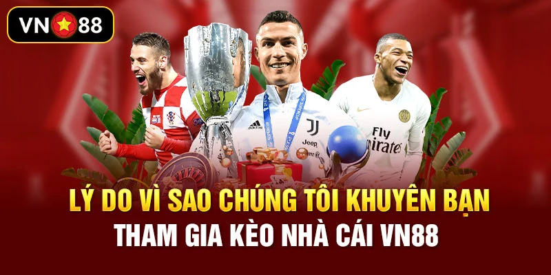 Lý do vì sao chúng tôi khuyên bạn tham gia kèo nhà cái VN88