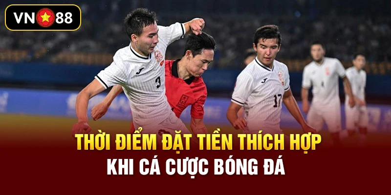 Thời điểm đặt tiền thích hợp khi cá cược bóng đá