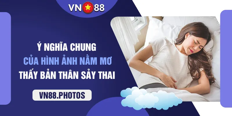 Ý nghĩa chung của hình ảnh nằm mơ thấy bản thân sảy thai